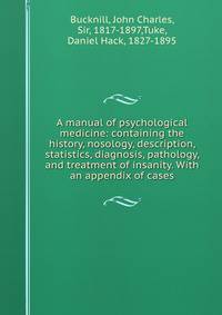 A manual of psychological medicine: containing the history, nosology, description, statistics, diagnosis, pathology, and treatment of insanity. With an appendix of cases