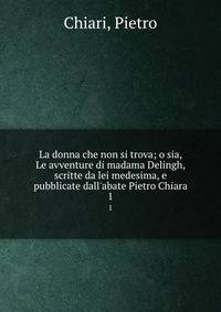La donna che non si trova; o sia, Le avventure di madama Delingh, scritte da lei medesima, e pubblicate dall'abate Pietro Chiara