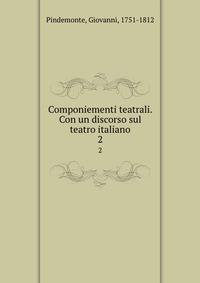 Componiementi teatrali. Con un discorso sul teatro italiano. 2