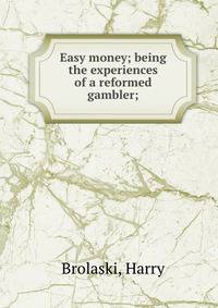 Easy money; being the experiences of a reformed gambler;