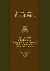 The Charters of Endowment, Inventories, and Account Rolls, of the Priory of Finchale, in the .
