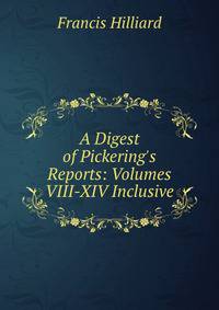 A Digest of Pickering's Reports: Volumes VIII-XIV Inclusive