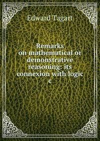 Remarks on mathematical or demonstrative reasoning: its connexion with logic &amp;c