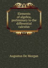 Elements of algebra, preliminary to the differential calculus
