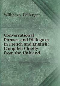 Conversational Phrases and Dialogues in French and English: Compiled Chiefly from the 18th and .