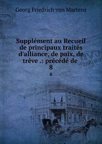 Suppl?ment au Recueil de principaux trait?s d'alliance, de paix, de tr?ve .: pr?c?d? de .