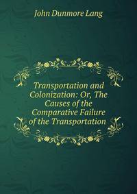 Transportation and Colonization: Or, The Causes of the Comparative Failure of the Transportation .