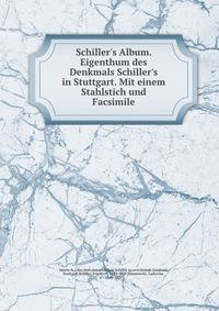 Schiller's Album. Eigenthum des Denkmals Schiller's in Stuttgart. Mit einem Stahlstich und Facsimile
