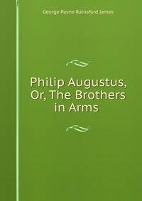 Philip Augustus, Or, The Brothers in Arms .