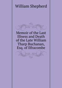Memoir of the Last Illness and Death of the Late William Tharp Buchanan, Esq. of Ilfracombe