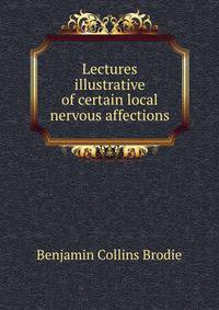 Lectures illustrative of certain local nervous affections