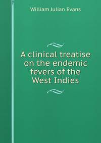 A clinical treatise on the endemic fevers of the West Indies