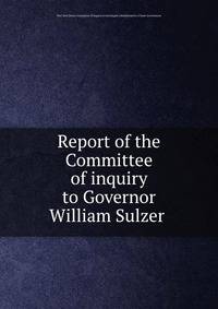 Report of the Committee of inquiry to Governor William Sulzer