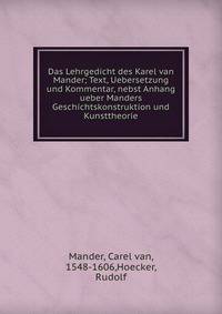 Das Lehrgedicht des Karel van Mander; Text, Uebersetzung und Kommentar, nebst Anhang ueber Manders Geschichtskonstruktion und Kunsttheorie