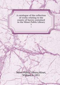 A catalogue of the collection of works relating to the county of Surrey contained in the Minet Public Library. 1