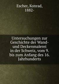 Untersuchungen zur Geschichte der Wand- und Deckenmalerei in der Schweiz, vom 9. bis zum Anfang des 16. Jahrhunderts