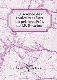 La science des couleurs et l'art du peintre. Pr?f. de J.F. Bouchor