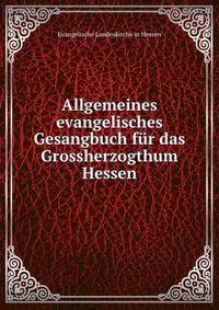 Allgemeines evangelisches Gesangbuch fur das Grossherzogthum Hessen