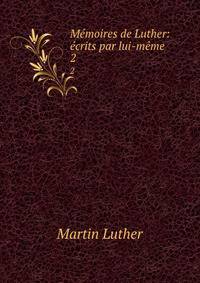 Memoires de Luther: ecrits par lui-meme