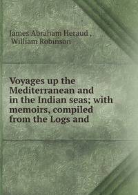 Voyages up the Mediterranean and in the Indian seas; with memoirs, compiled from the Logs and .