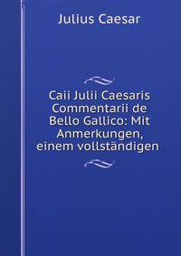 Caii Julii Caesaris Commentarii de Bello Gallico: Mit Anmerkungen, einem vollstandigen .