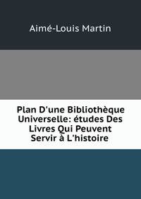 Plan D'une Biblioth?que Universelle: ?tudes Des Livres Qui Peuvent Servir ? L'histoire .