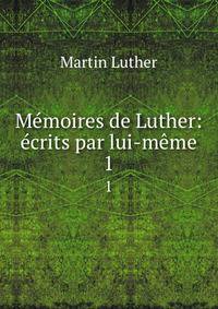 Memoires de Luther: ecrits par lui-meme