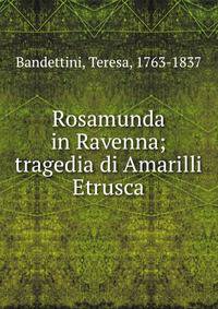 Rosamunda in Ravenna; tragedia di Amarilli Etrusca