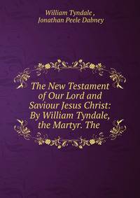 The New Testament of Our Lord and Saviour Jesus Christ: By William Tyndale, the Martyr. The .