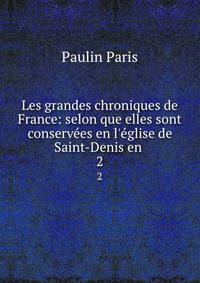 Les grandes chroniques de France: selon que elles sont conserv?es en l'?glise de Saint-Denis en .