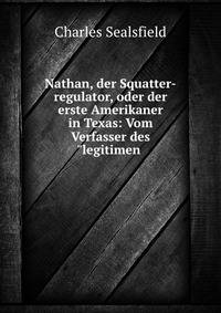 Nathan, der Squatter-regulator, oder der erste Amerikaner in Texas: Vom Verfasser des"legitimen .