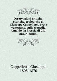 Osservazioni critiche, storiche, teologiche di Giuseppe Cappelletti, prete veneziano, sulla tragedia Arnaldo da Brescia di Gio. Bat. Niccolini