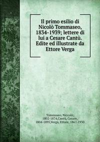 Il primo esilio di Nicolo Tommaseo, 1834-1939; lettere di lui a Cesare Cantu. Edite ed illustrate da Ettore Verga