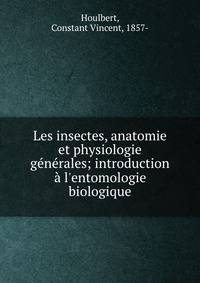 Les insectes, anatomie et physiologie g?n?rales; introduction ? l'entomologie biologique