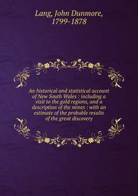 An historical and statistical account of New South Wales : including a visit to the gold regions, and a description of the mines : with an estimate of the probable results of the great discovery