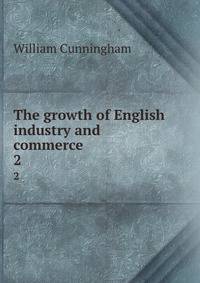 The growth of English industry and commerce . 2