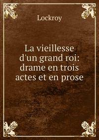La vieillesse d'un grand roi: drame en trois actes et en prose