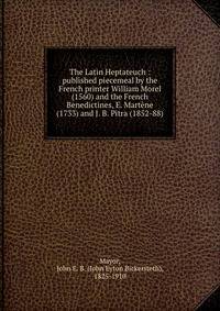 The Latin Heptateuch : published piecemeal by the French printer William Morel (1560) and the French Benedictines, E. Martene (1733) and J. B. Pitra (1852-88)