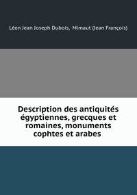 Description des antiquites egyptiennes, grecques et romaines, monuments cophtes et arabes .
