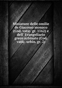 Miniature delle omilie de Giacomo monaco (Cod. vatic. gr. 1162) e dell' Evangeliario greco urbinate (Cod. vatic. urbin. gr. 2)