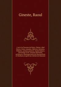 L'art ? la Taverne de Paris. Ch?ret, Abel Faivre, Gr?n, L?andre, M?tivet, Steinlen, Willette, artistes peintres. Emile Robert, ferronnier d'art. Jacques Hermant, architecte. Photogravures de Ducourtioux et Huillard, d'apr?s les clich?s de Simonet