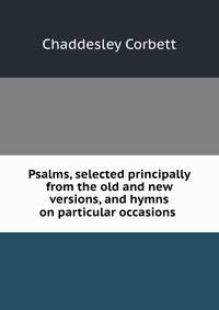 Psalms, selected principally from the old and new versions, and hymns on particular occasions .