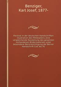 Parzival in der deutschen Handschriften illustration des Mittelalters; eine vergleichende Darstellung des gesamten vorhandenen Bildermaterials unter besonderer Berucksichtigung der Berner Handschrift Cod. AA. 91