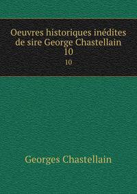Oeuvres historiques indites de sire George Chastellain. 10