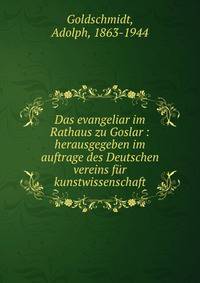 Das evangeliar im Rathaus zu Goslar : herausgegeben im auftrage des Deutschen vereins f?r kunstwissenschaft