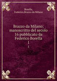Brazzo da Milano; manoscritto del secolo 16 pubblicato da Federico Borella. 1