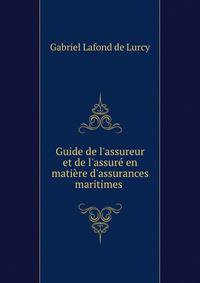 Guide de l'assureur et de l'assur? en mati?re d'assurances maritimes .