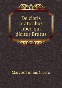 De claris oratoribus liber, qui dicitur Brutus
