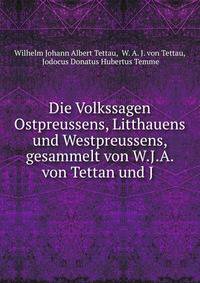 Die Volkssagen Ostpreussens, Litthauens und Westpreussens, gesammelt von W.J.A. von Tettan und J .