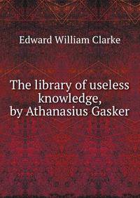The library of useless knowledge, by Athanasius Gasker